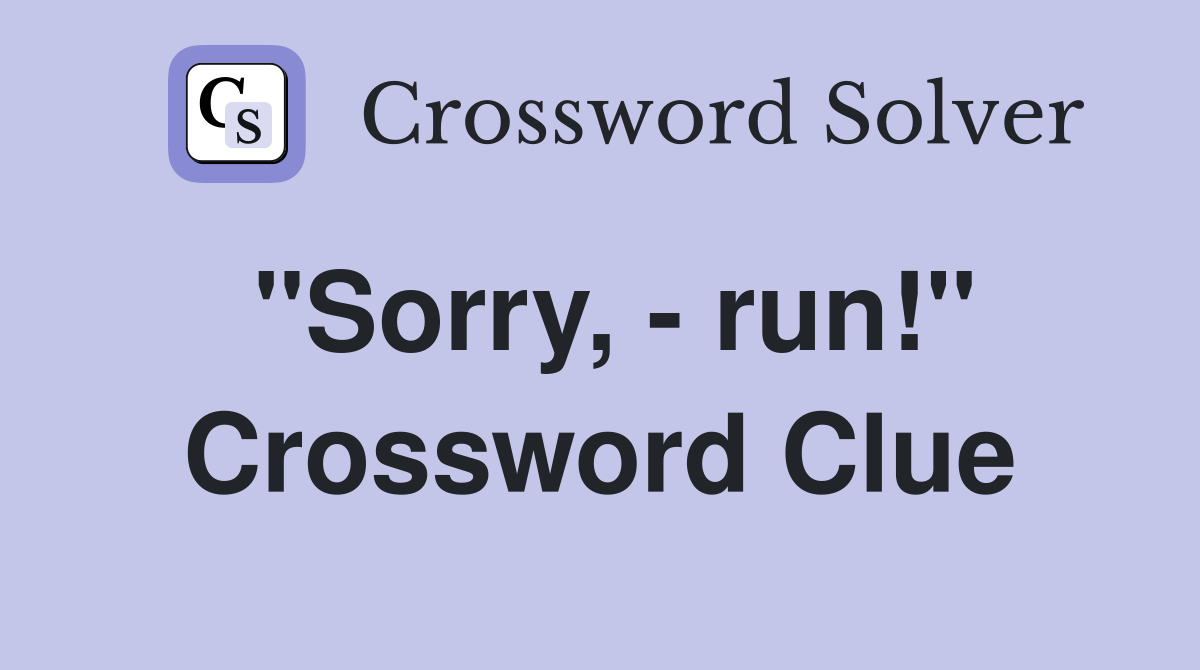 "Sorry, - run!" Crossword Clue