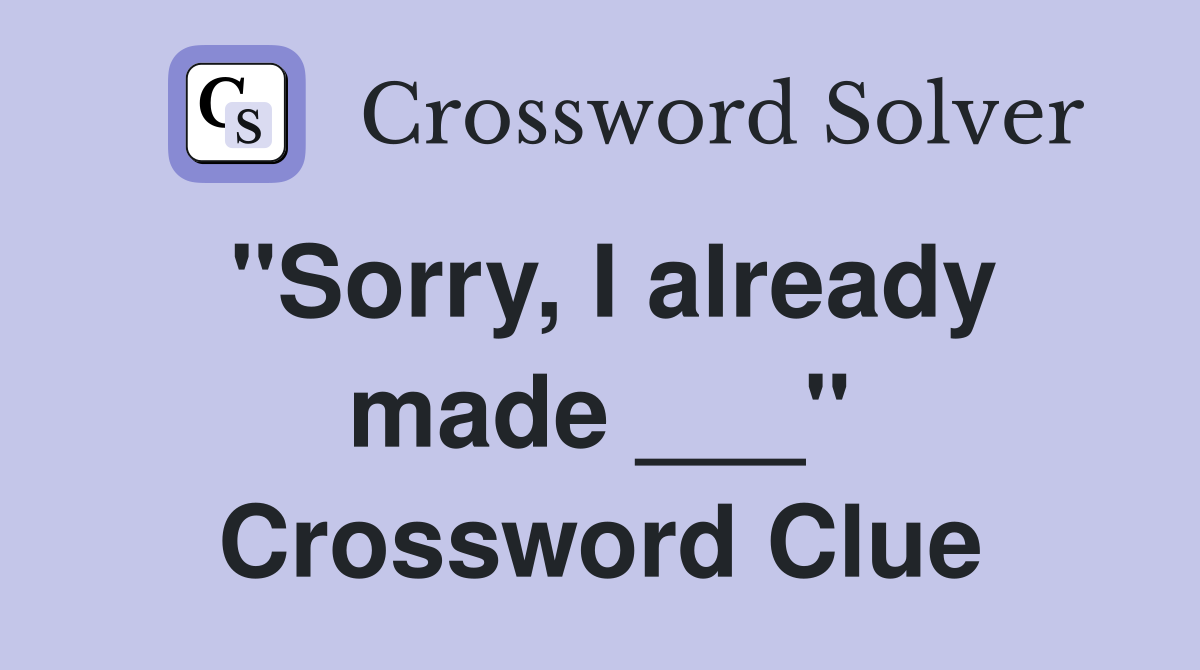 "Sorry, I already made ___" Crossword Clue