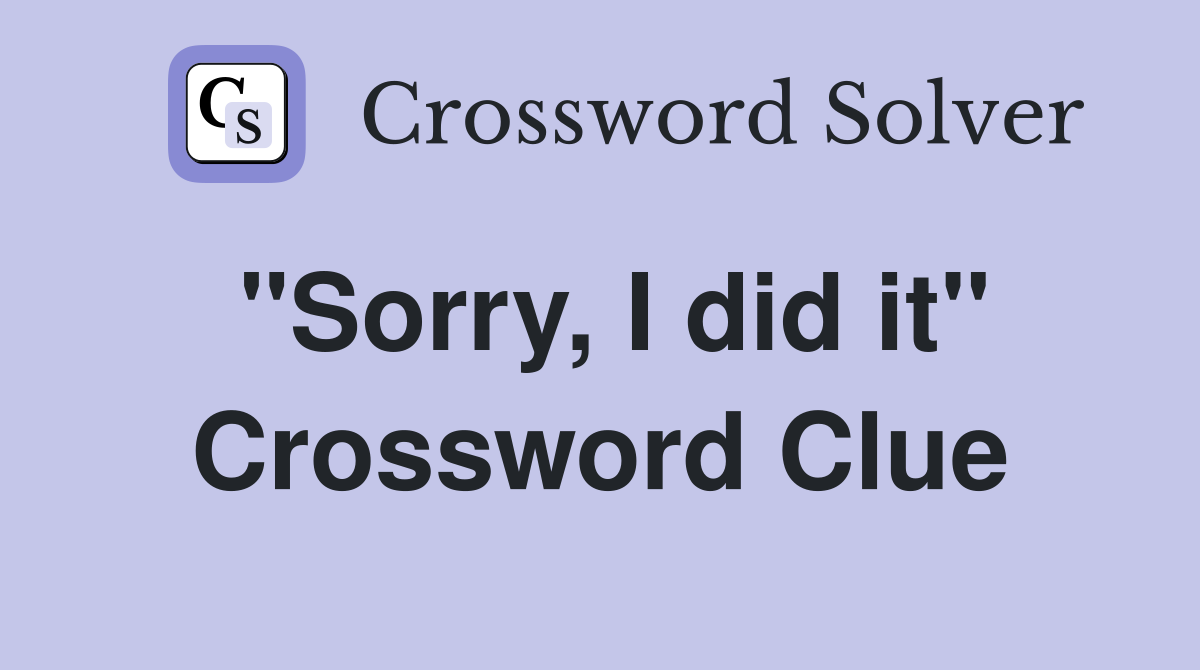 "Sorry, I did it" Crossword Clue