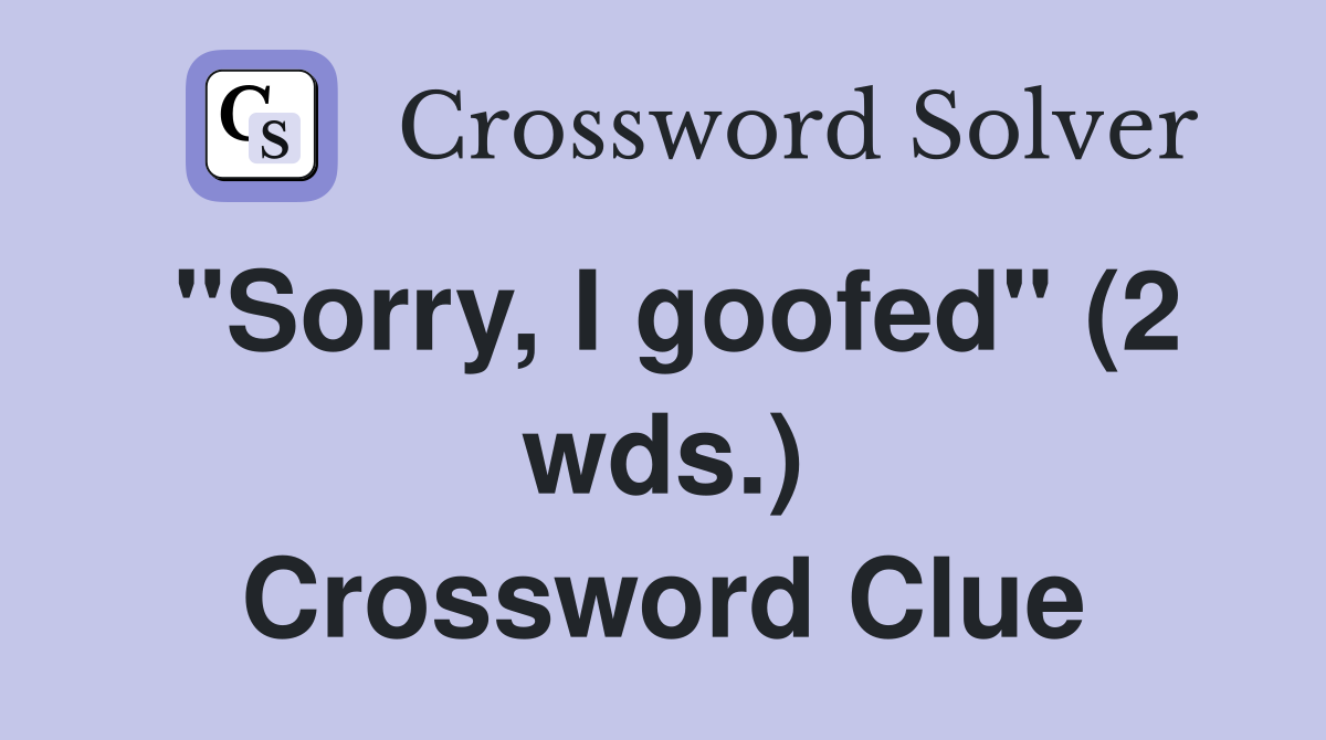 "Sorry, I goofed" (2 wds.) Crossword Clue