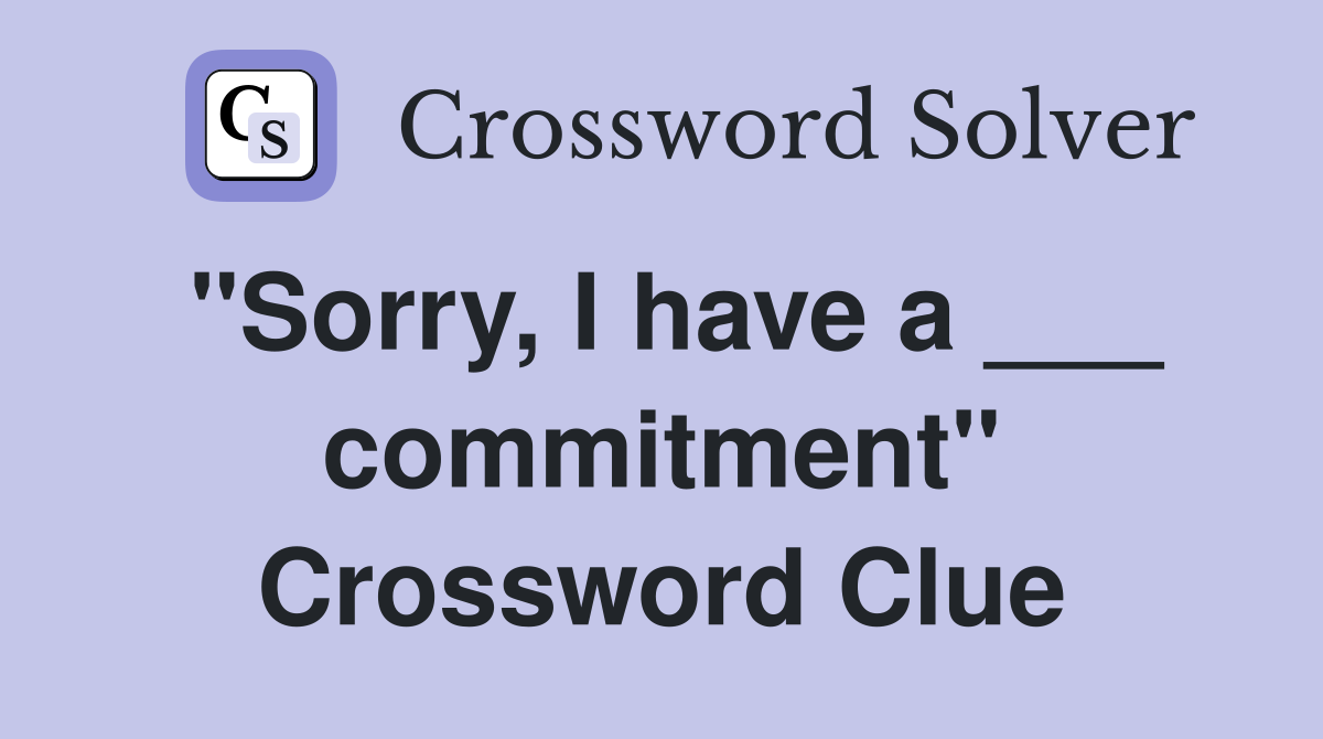"Sorry, I have a ___ commitment" Crossword Clue