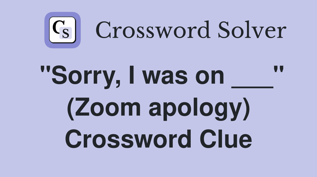 "Sorry, I was on ___" (Zoom apology) Crossword Clue