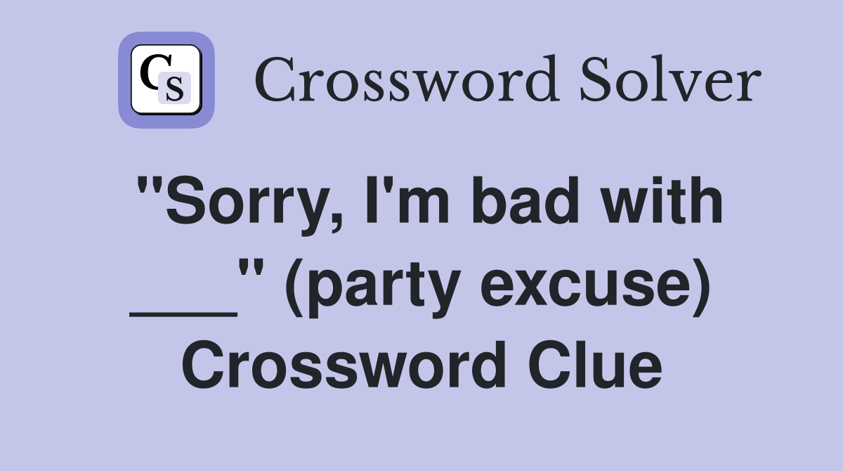 "Sorry, I'm bad with ___" (party excuse) Crossword Clue