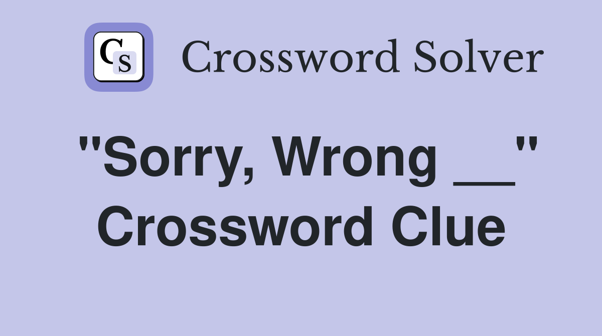 "Sorry, Wrong __" Crossword Clue