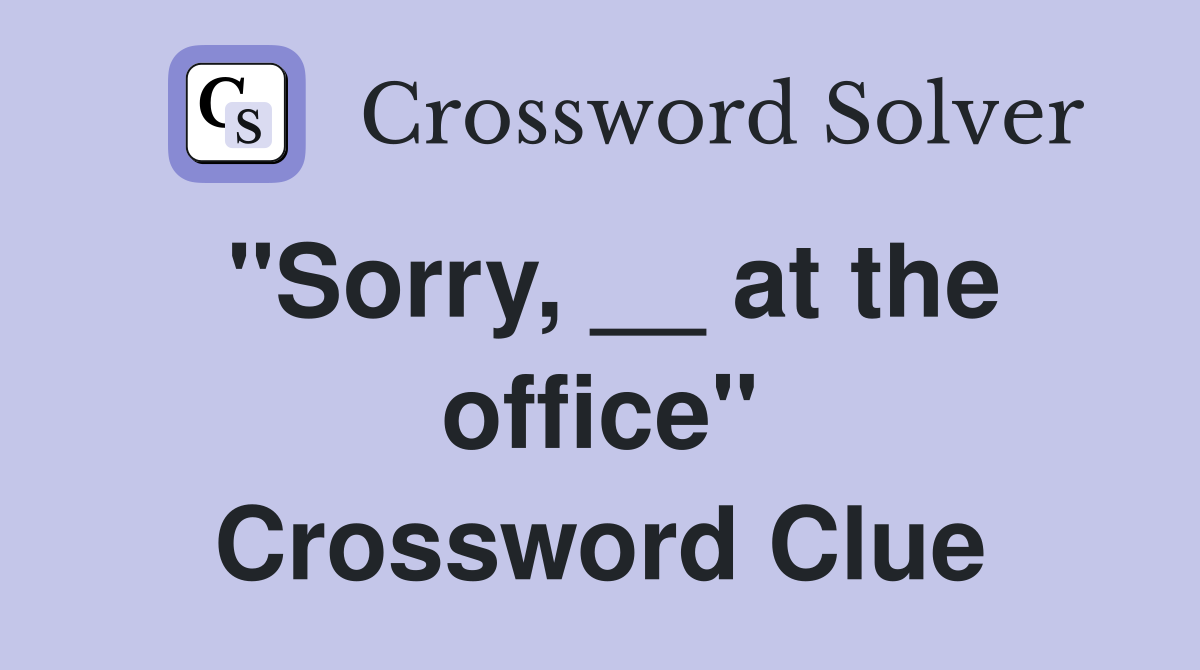 "Sorry, __ at the office" Crossword Clue