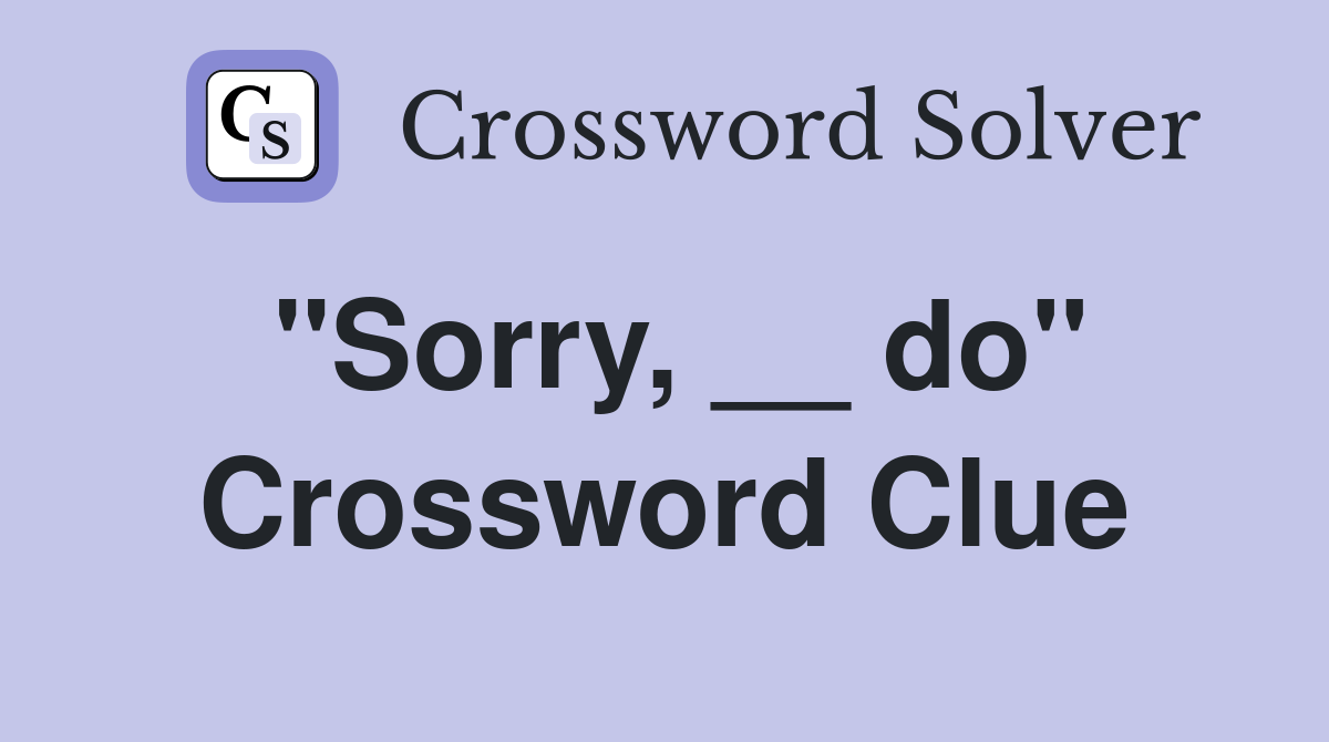 "Sorry, __ do" Crossword Clue