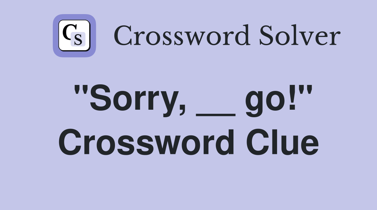 "Sorry, __ go!" Crossword Clue