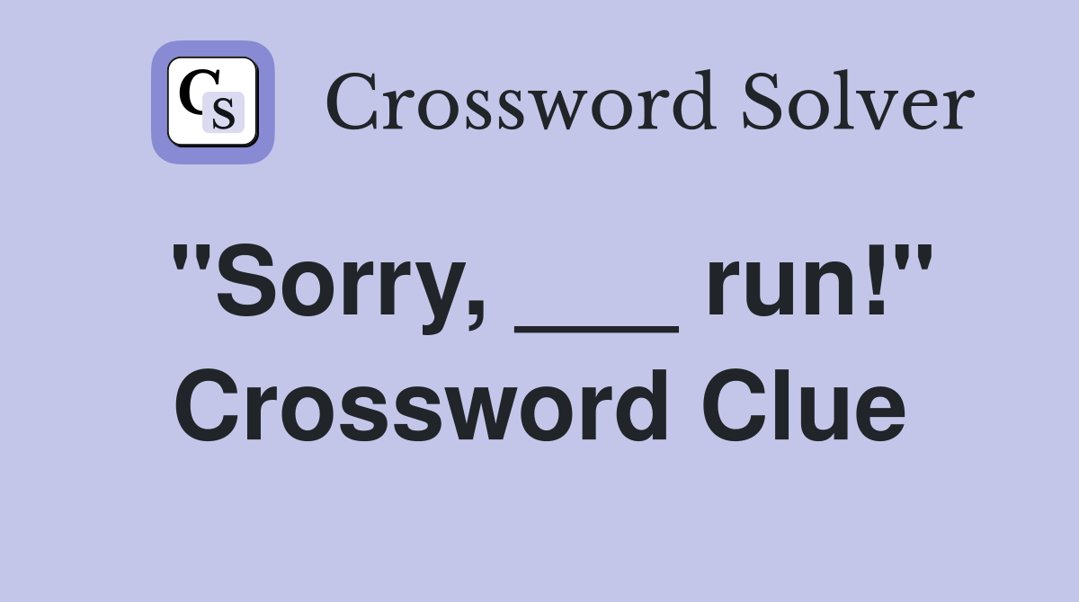 "Sorry, ___ run!" Crossword Clue