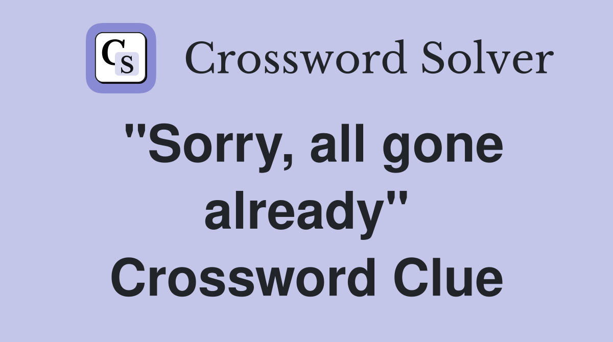 "Sorry, all gone already" Crossword Clue