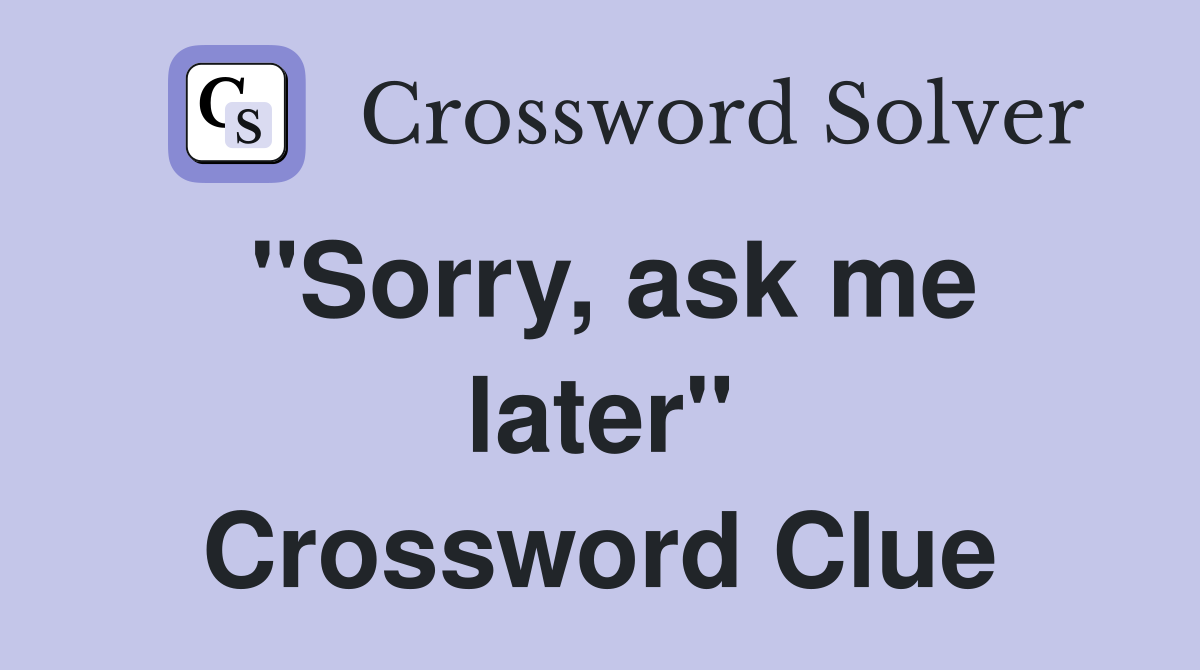 "Sorry, ask me later" Crossword Clue