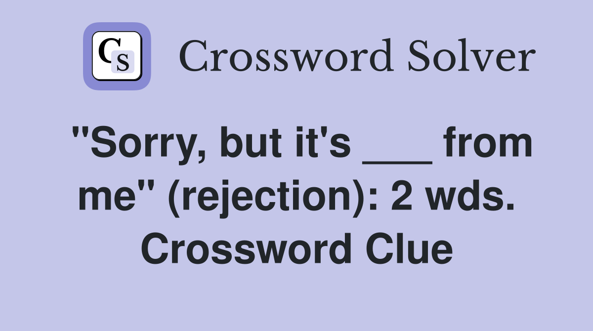 "Sorry, but it's ___ from me" (rejection): 2 wds. Crossword Clue