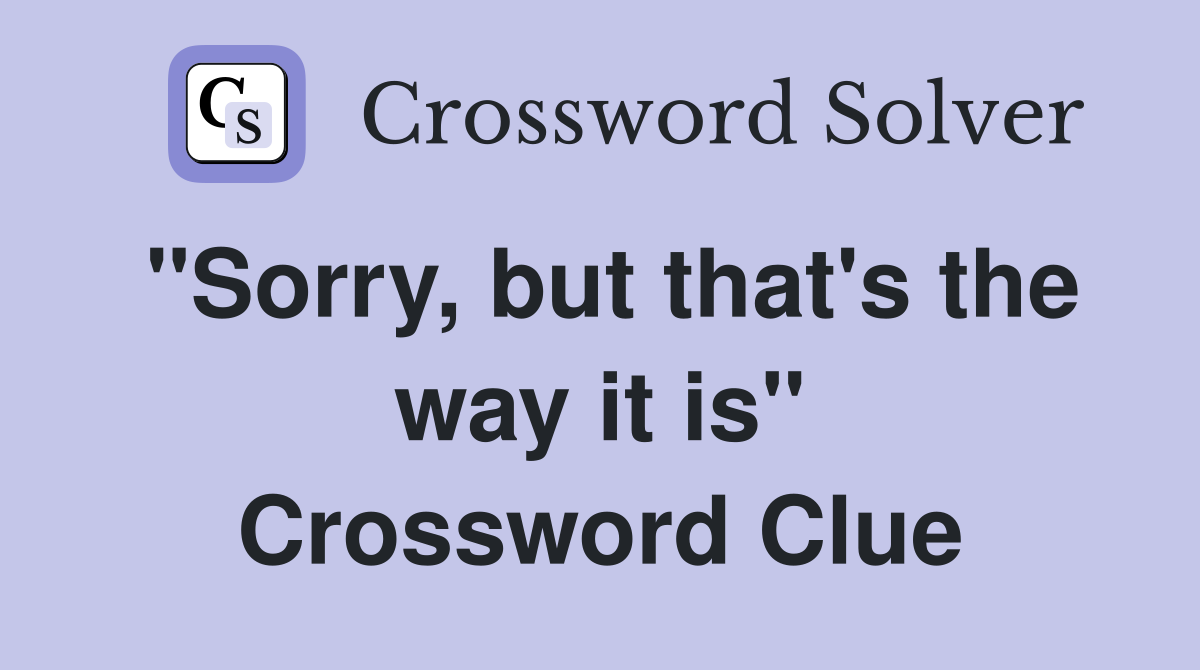 "Sorry, but that's the way it is" Crossword Clue
