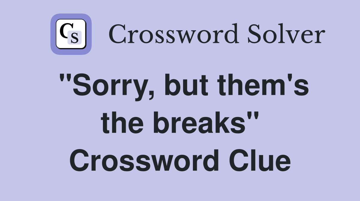 "Sorry, but them's the breaks" Crossword Clue