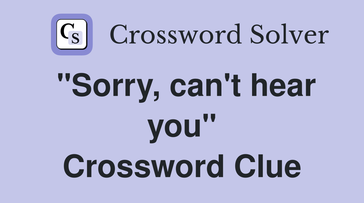 "Sorry, can't hear you" Crossword Clue