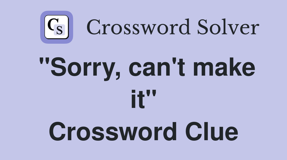 "Sorry, can't make it" Crossword Clue