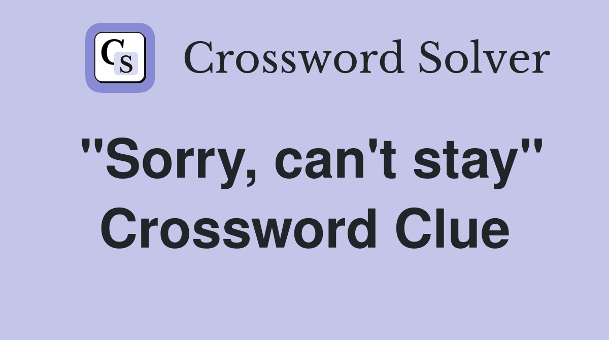 "Sorry, can't stay" Crossword Clue