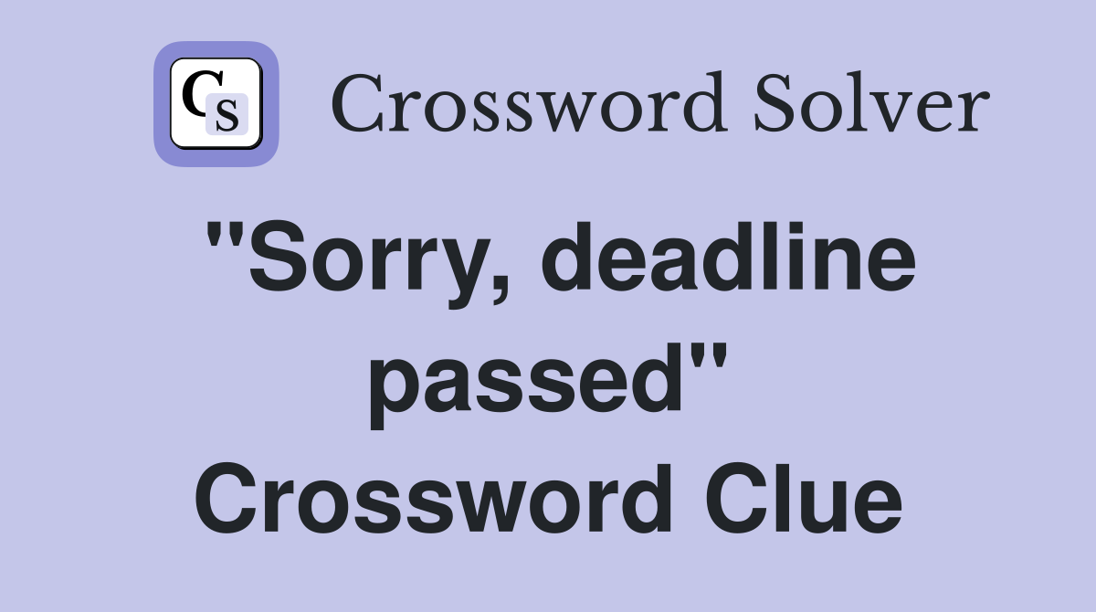 "Sorry, deadline passed" Crossword Clue
