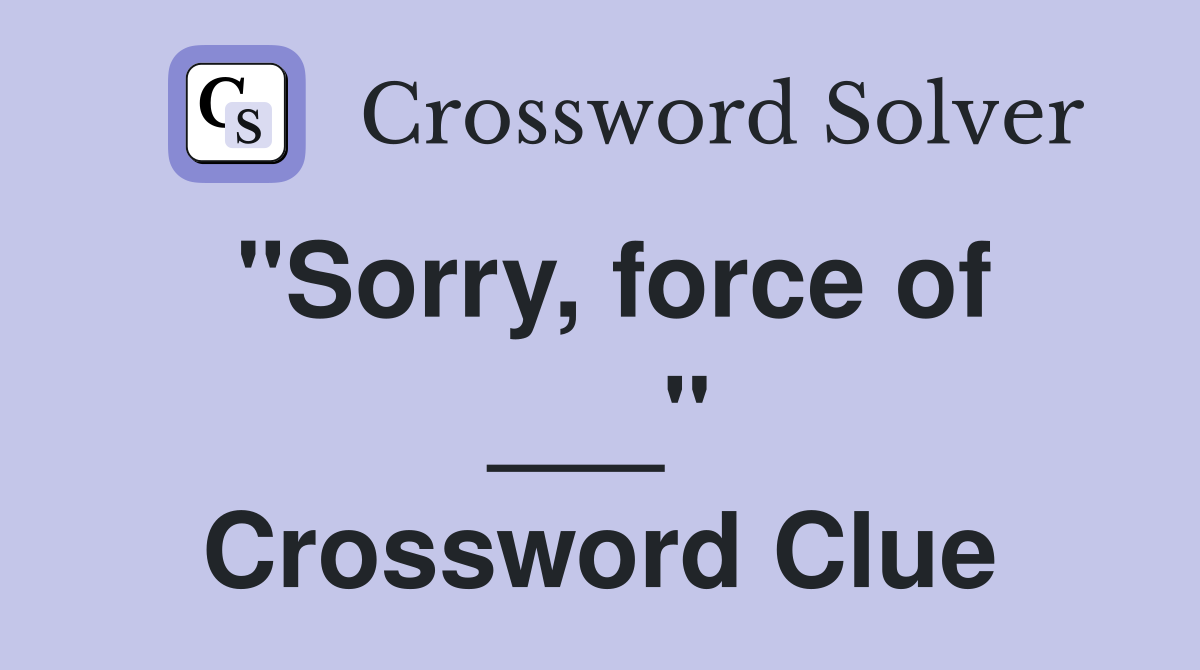 "Sorry, force of ___" Crossword Clue