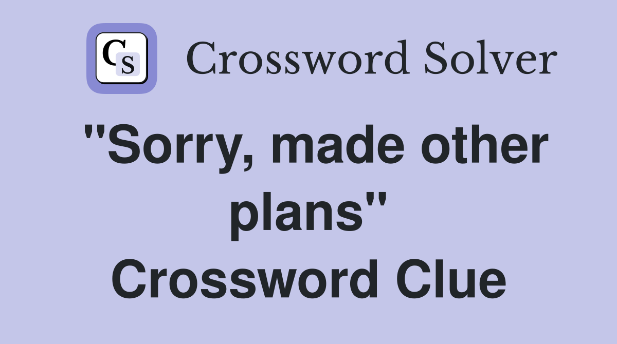 "Sorry, made other plans" Crossword Clue