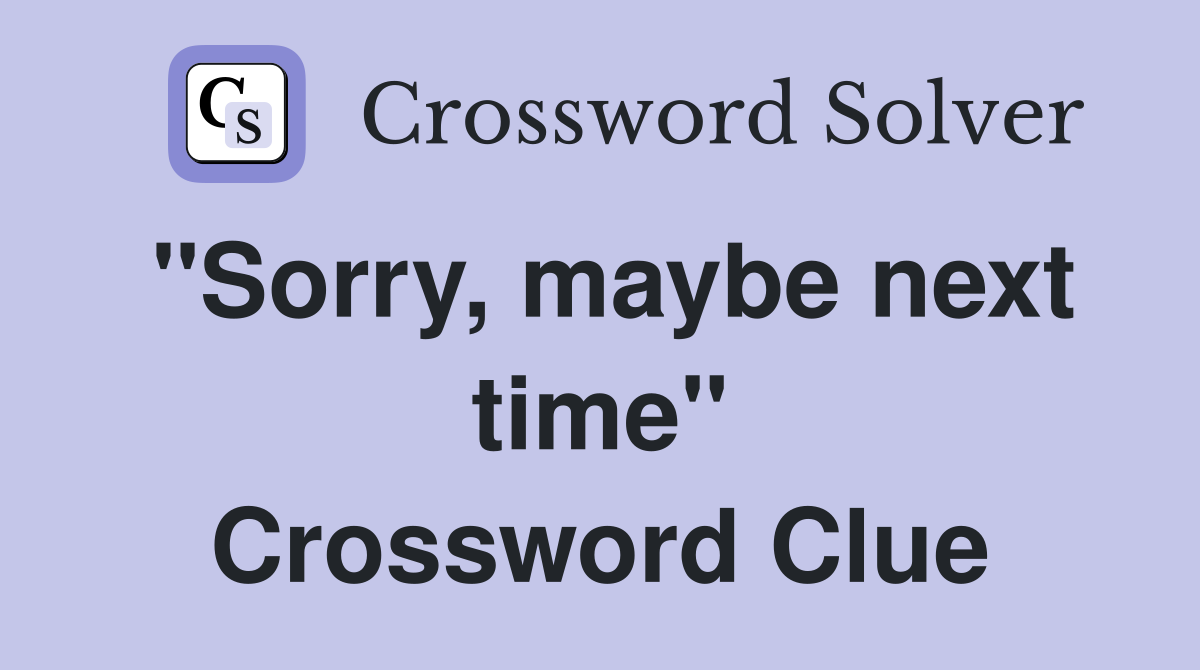 "Sorry, maybe next time" Crossword Clue
