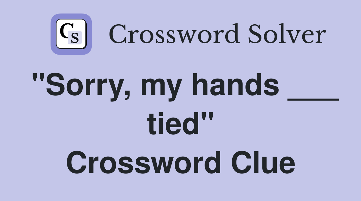 "Sorry, my hands ___ tied" Crossword Clue