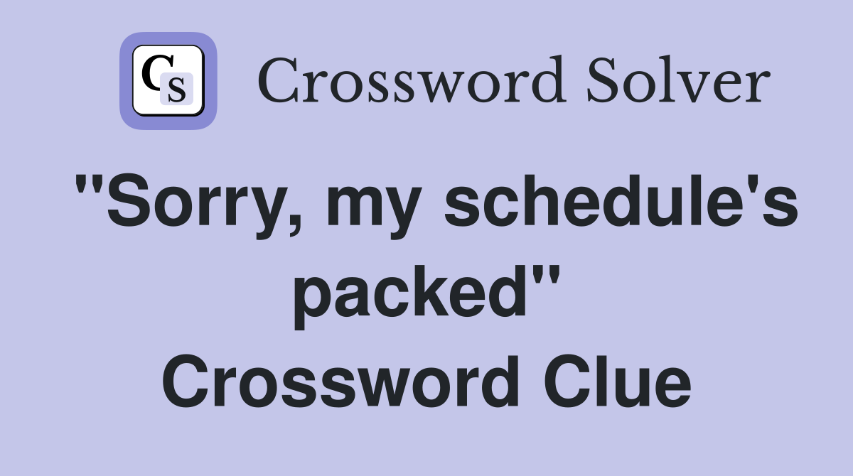 "Sorry, my schedule's packed" Crossword Clue