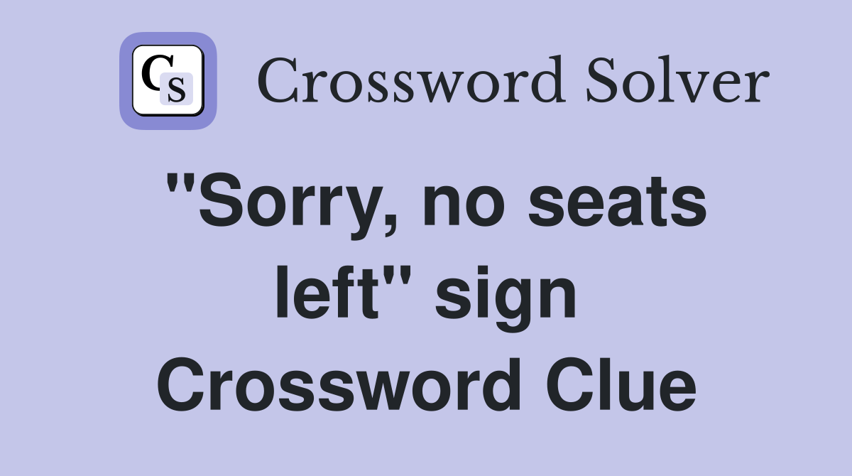 "Sorry, no seats left" sign Crossword Clue