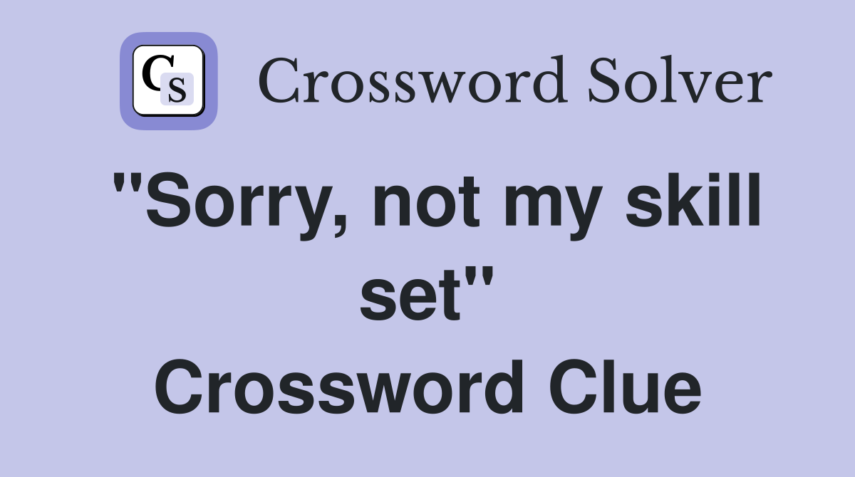 "Sorry, not my skill set" Crossword Clue