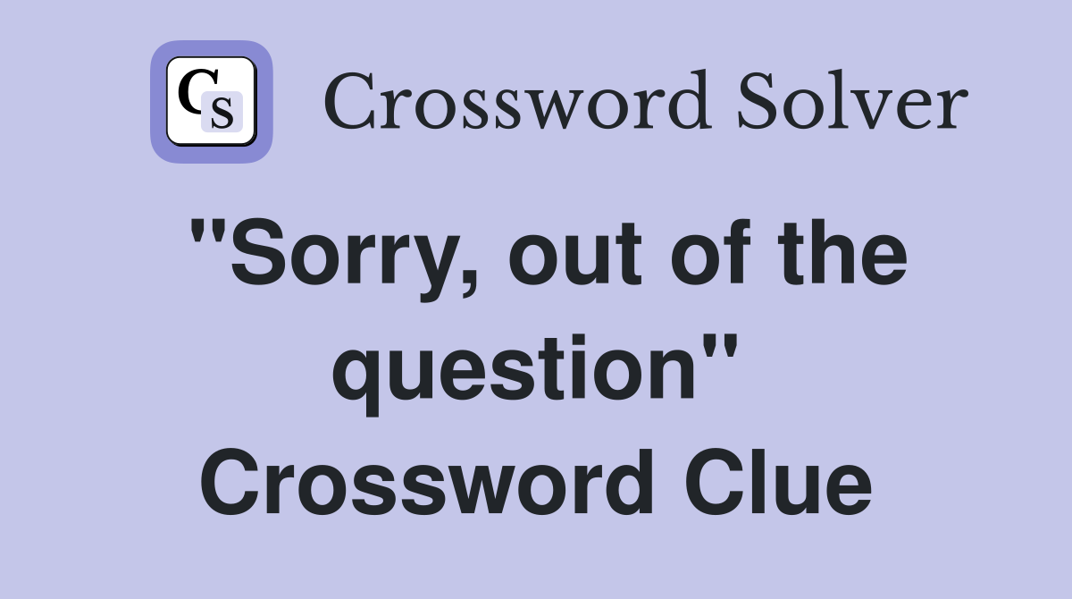 "Sorry, out of the question" Crossword Clue