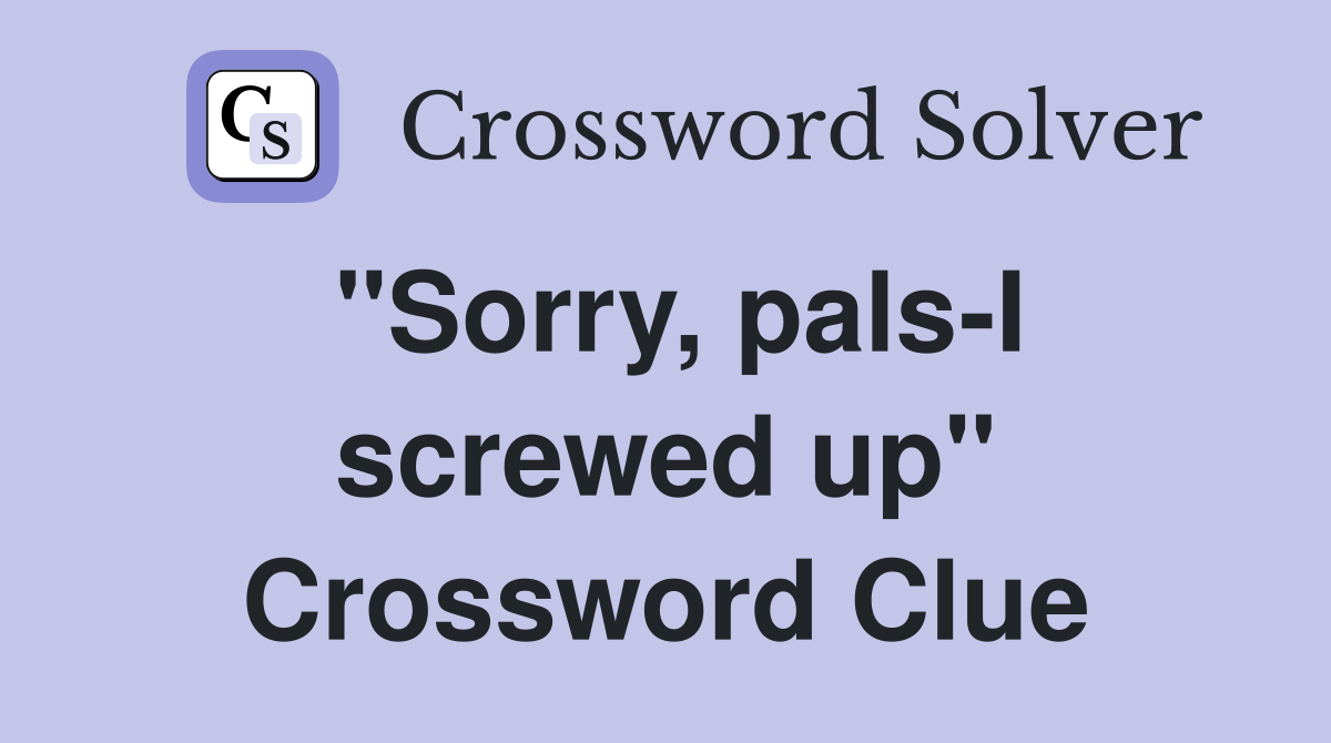 "Sorry, pals-I screwed up" Crossword Clue