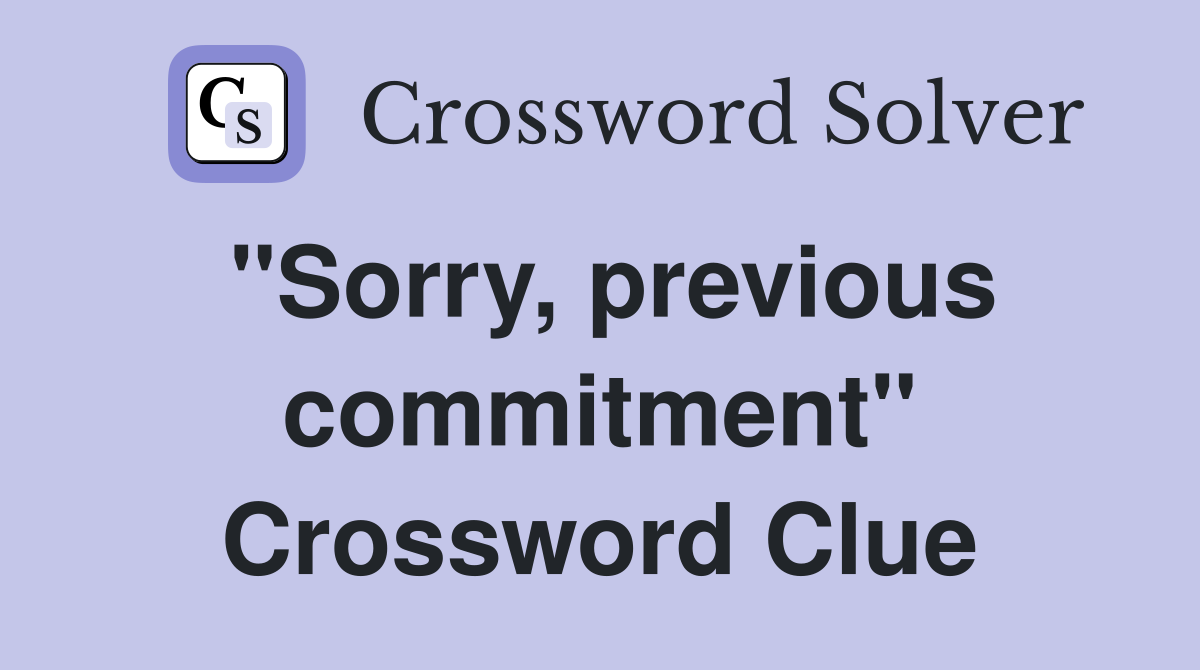 "Sorry, previous commitment" Crossword Clue