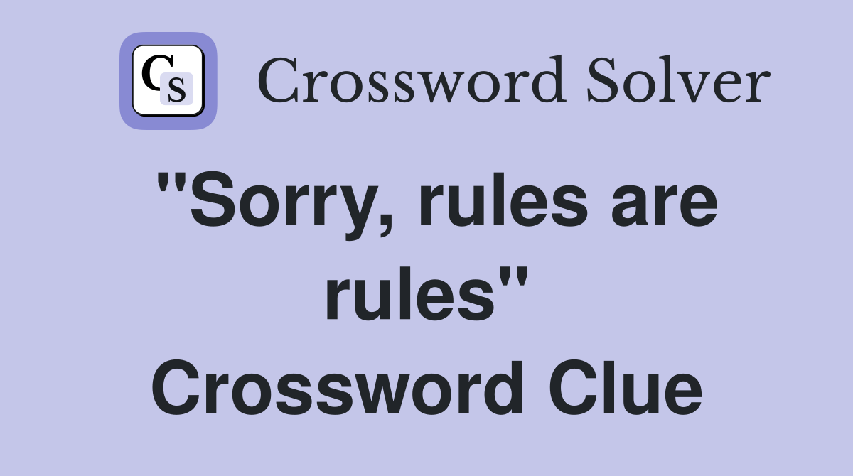 "Sorry, rules are rules" Crossword Clue