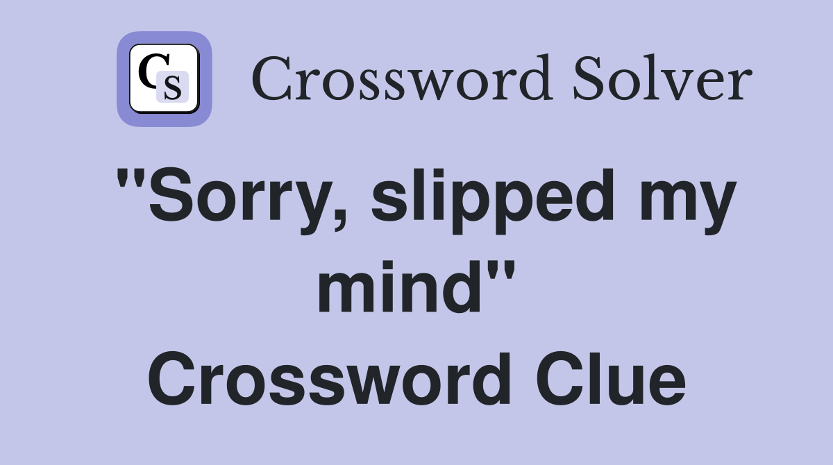 "Sorry, slipped my mind" Crossword Clue