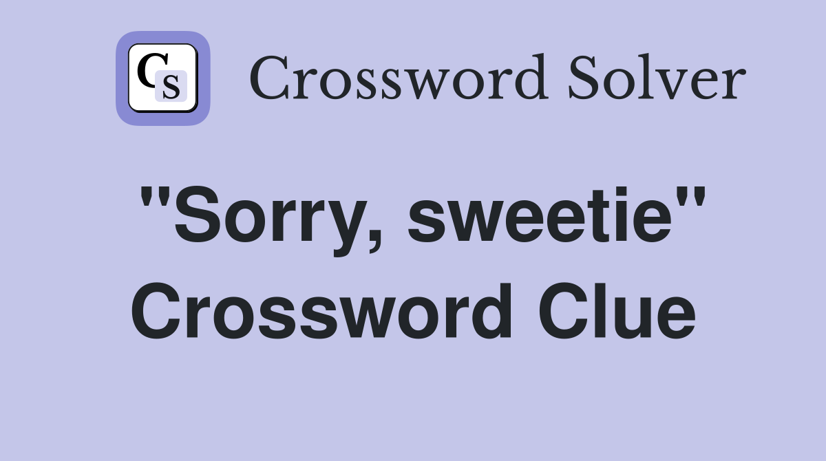 "Sorry, sweetie" Crossword Clue