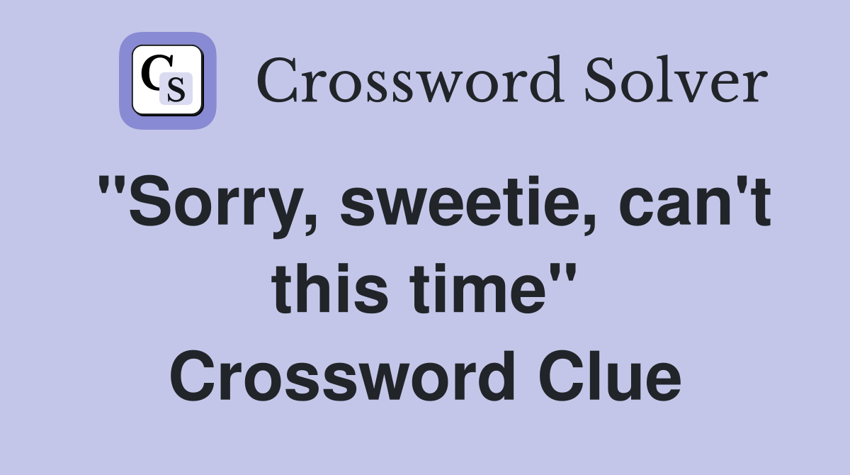 "Sorry, sweetie, can't this time" Crossword Clue