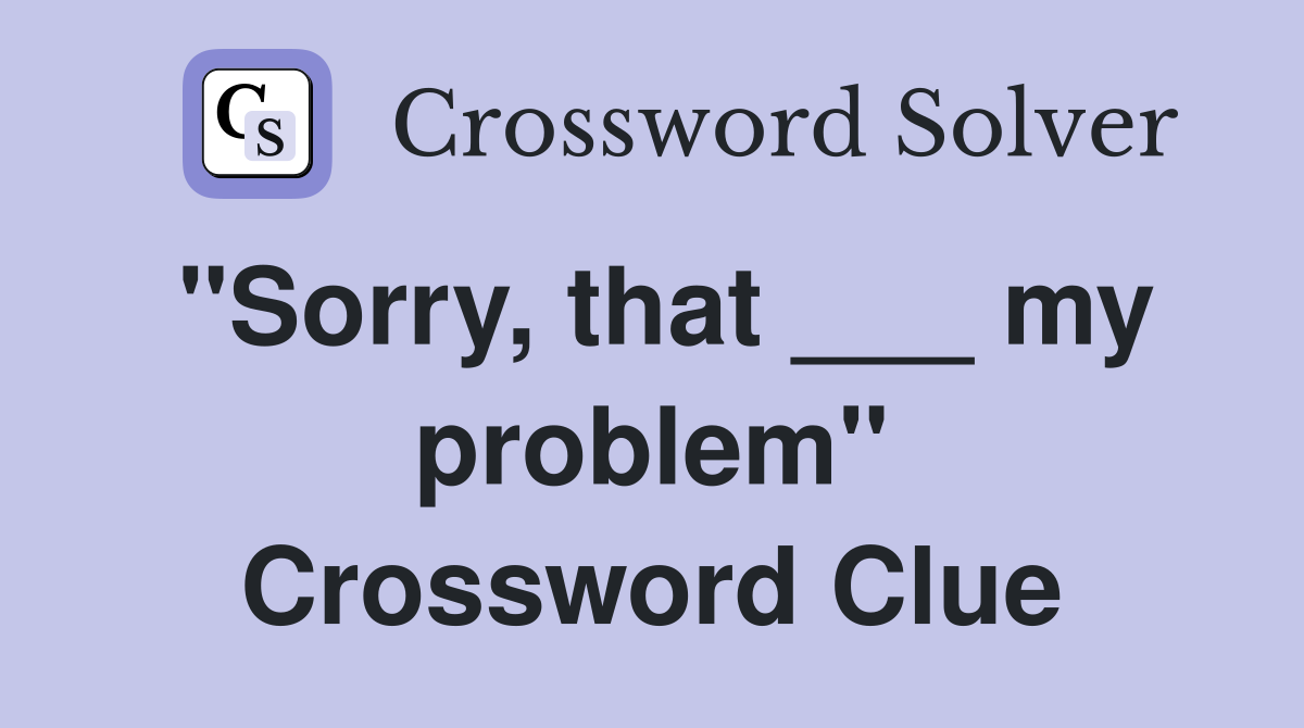 "Sorry, that ___ my problem" Crossword Clue
