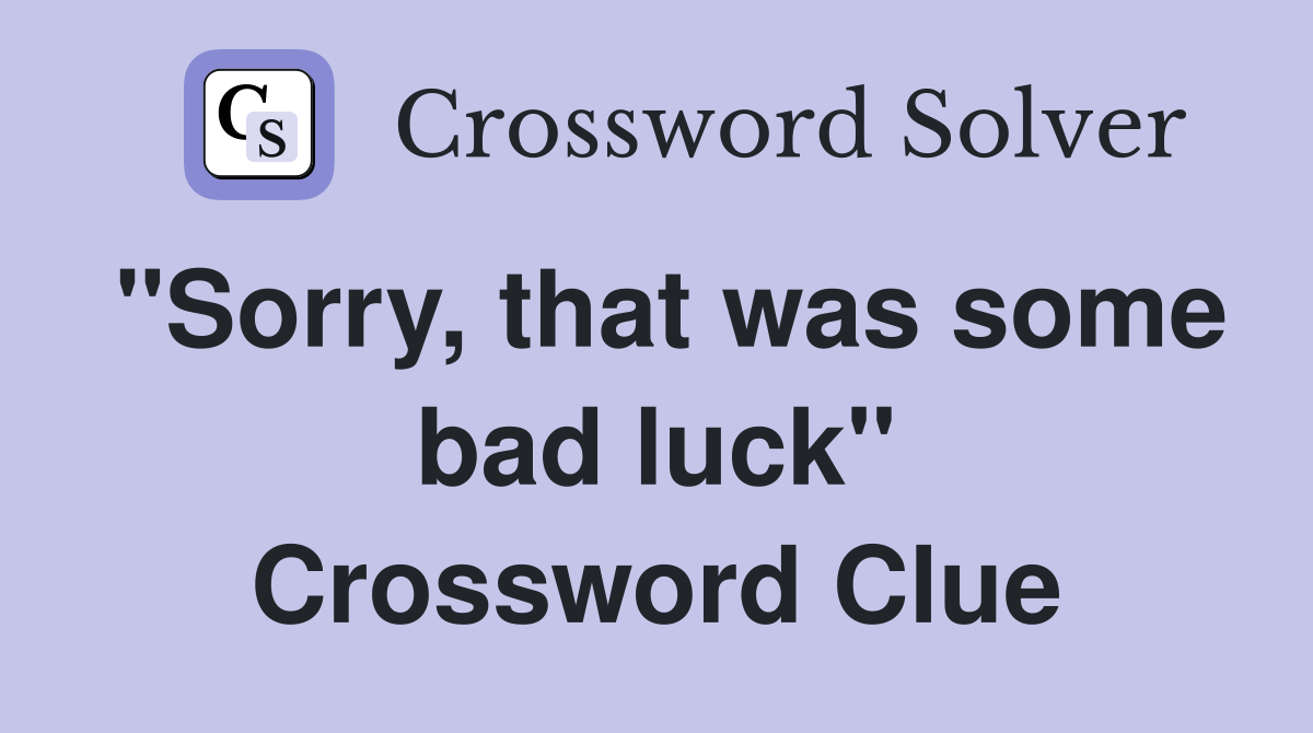 "Sorry, that was some bad luck" Crossword Clue