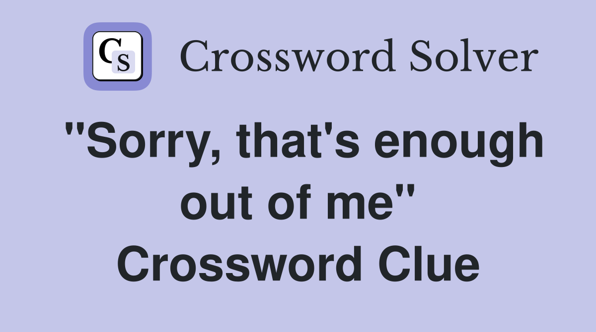 "Sorry, that's enough out of me" Crossword Clue