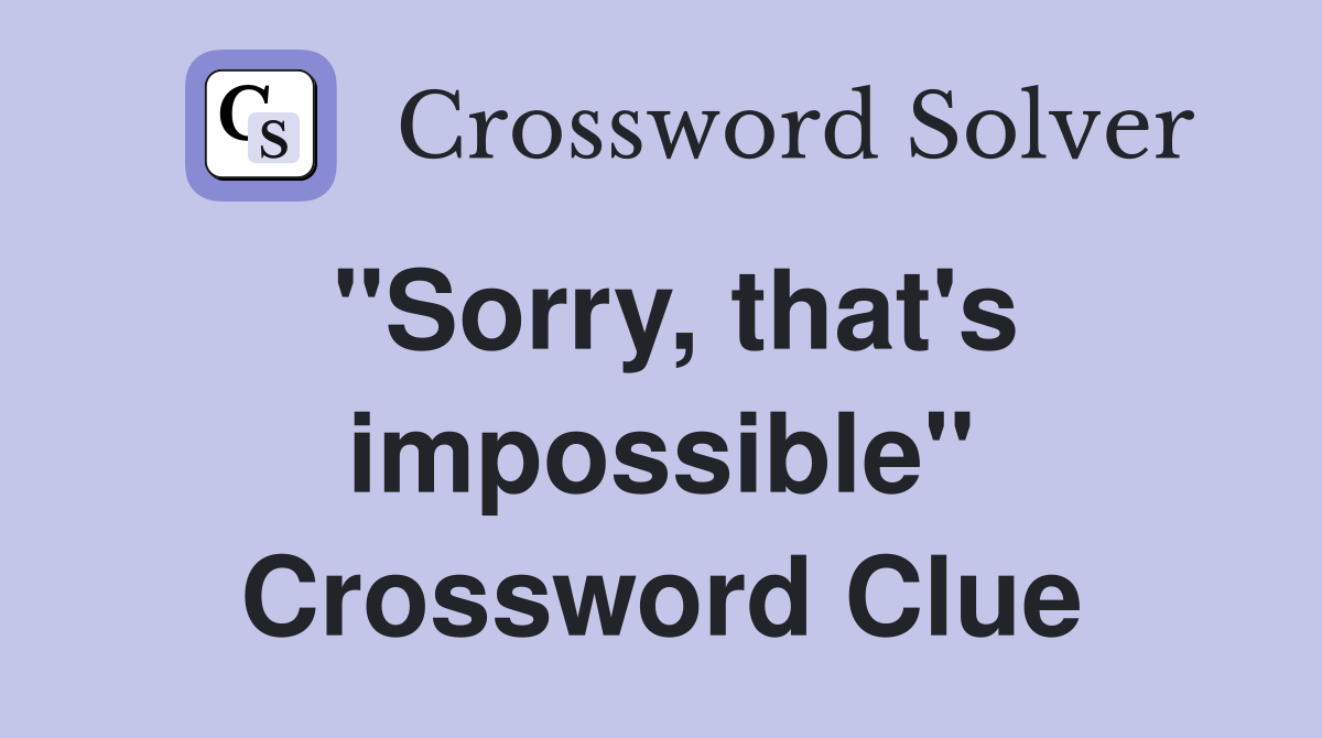 "Sorry, that's impossible" Crossword Clue