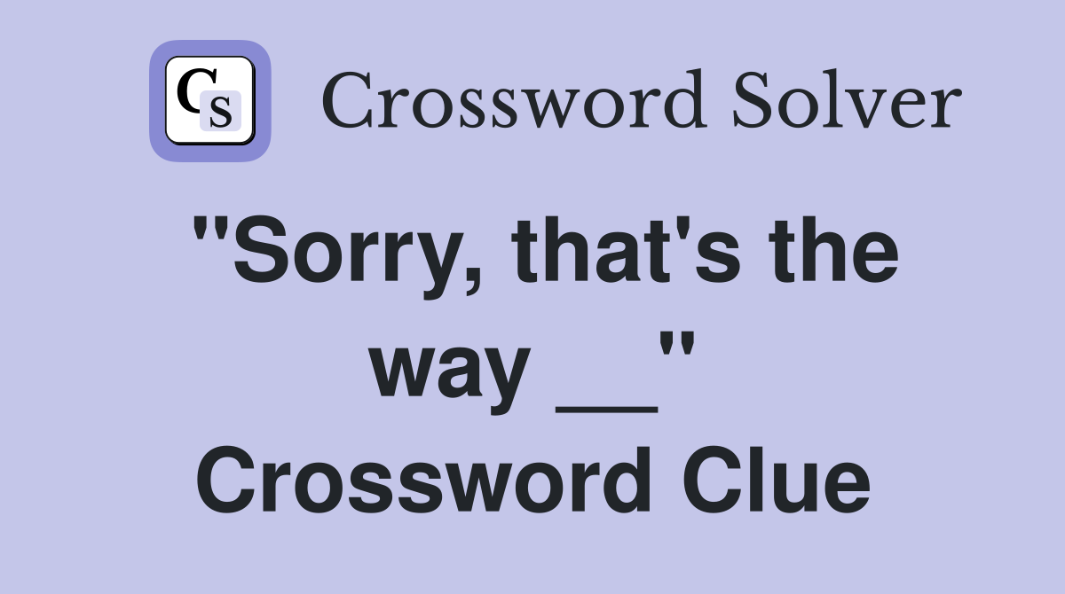 "Sorry, that's the way __" Crossword Clue