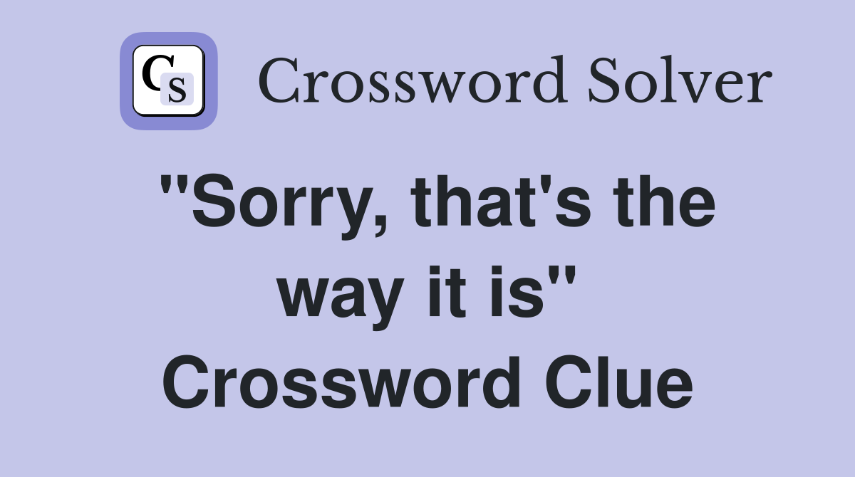 "Sorry, that's the way it is" Crossword Clue