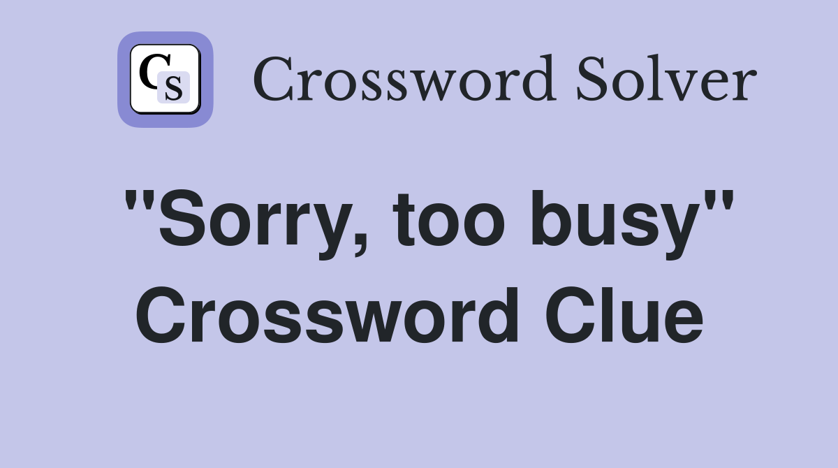 "Sorry, too busy" Crossword Clue