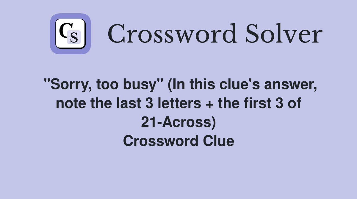 "Sorry, too busy" (In this clue's answer, note the last 3 letters + the first 3 of 21-Across) Crossword Clue