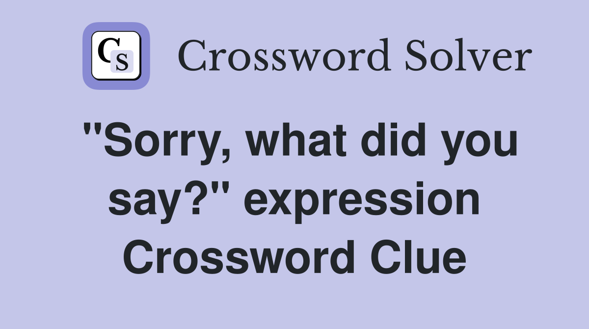 "Sorry, what did you say?" expression Crossword Clue
