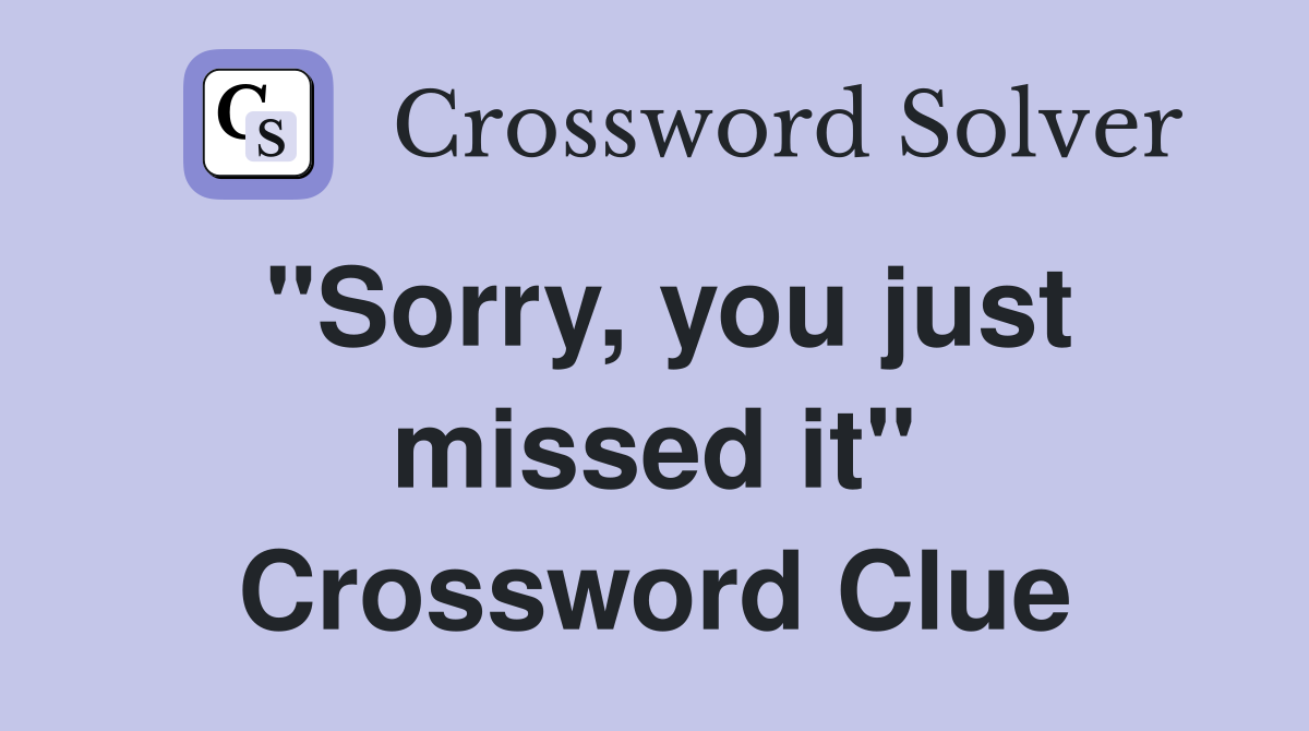 "Sorry, you just missed it" Crossword Clue