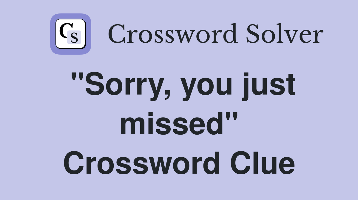 "Sorry, you just missed" Crossword Clue