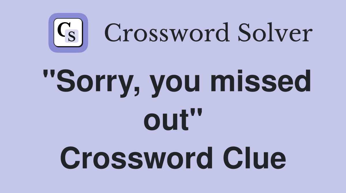 "Sorry, you missed out" Crossword Clue