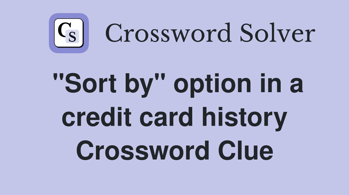 "Sort by" option in a credit card history Crossword Clue