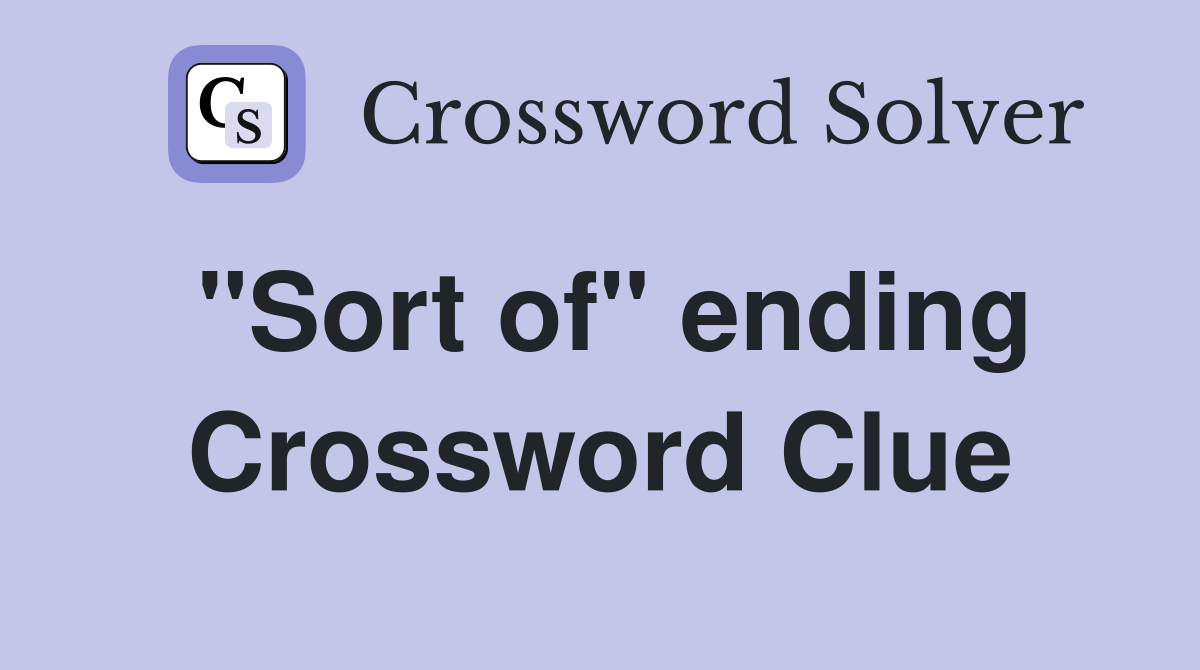 "Sort of" ending Crossword Clue