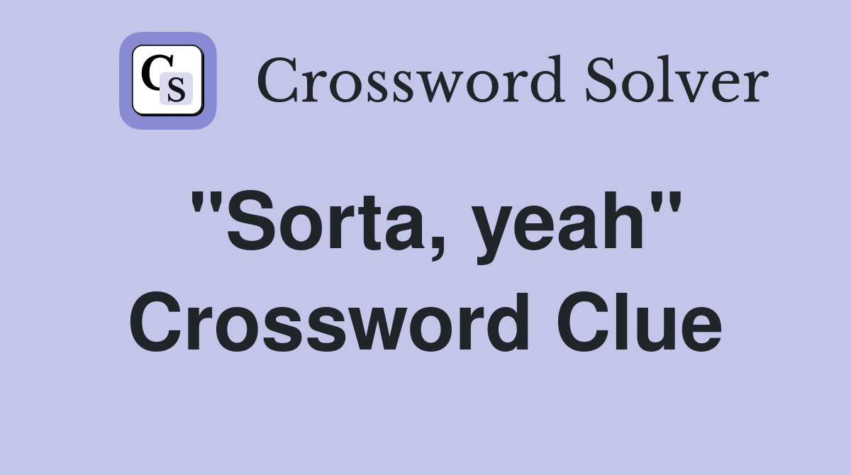 "Sorta, yeah" Crossword Clue